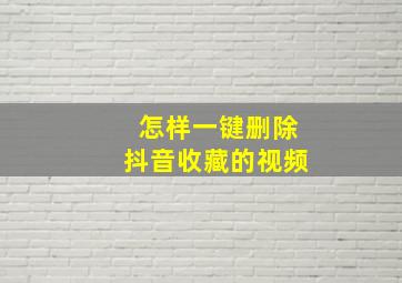 怎样一键删除抖音收藏的视频