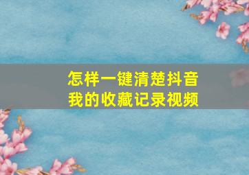 怎样一键清楚抖音我的收藏记录视频