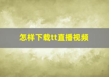 怎样下载tt直播视频