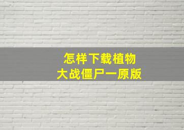 怎样下载植物大战僵尸一原版