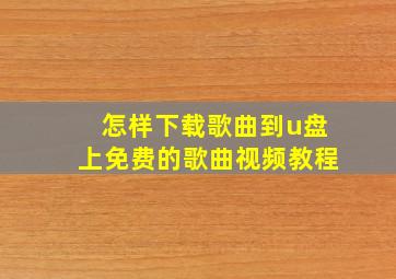 怎样下载歌曲到u盘上免费的歌曲视频教程