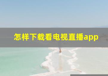 怎样下载看电视直播app