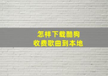 怎样下载酷狗收费歌曲到本地