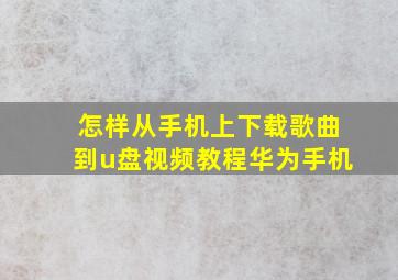 怎样从手机上下载歌曲到u盘视频教程华为手机