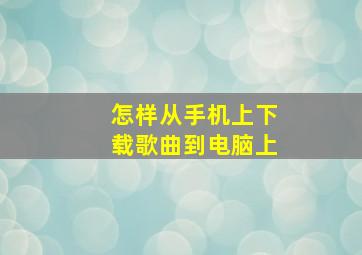 怎样从手机上下载歌曲到电脑上