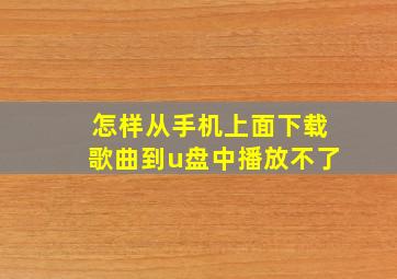 怎样从手机上面下载歌曲到u盘中播放不了