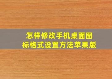 怎样修改手机桌面图标格式设置方法苹果版