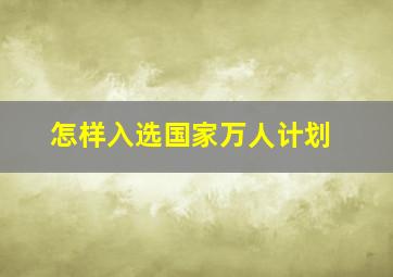 怎样入选国家万人计划