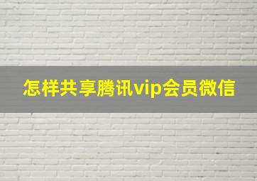 怎样共享腾讯vip会员微信