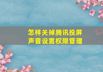 怎样关掉腾讯投屏声音设置权限管理