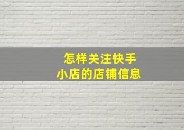 怎样关注快手小店的店铺信息