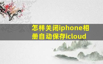 怎样关闭iphone相册自动保存icloud