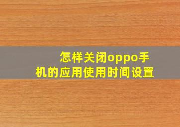 怎样关闭oppo手机的应用使用时间设置