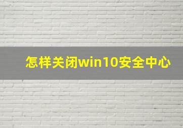 怎样关闭win10安全中心