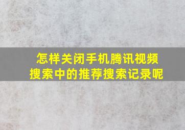 怎样关闭手机腾讯视频搜索中的推荐搜索记录呢