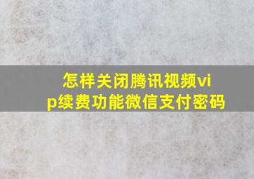 怎样关闭腾讯视频vip续费功能微信支付密码