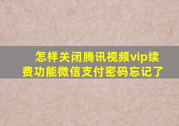 怎样关闭腾讯视频vip续费功能微信支付密码忘记了