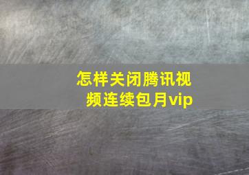 怎样关闭腾讯视频连续包月vip