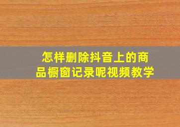 怎样删除抖音上的商品橱窗记录呢视频教学