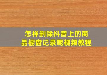 怎样删除抖音上的商品橱窗记录呢视频教程