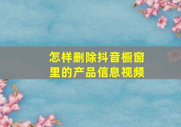 怎样删除抖音橱窗里的产品信息视频