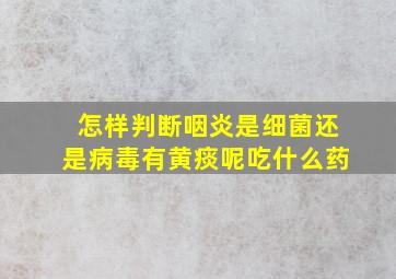 怎样判断咽炎是细菌还是病毒有黄痰呢吃什么药