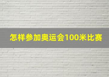 怎样参加奥运会100米比赛