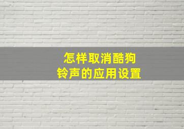 怎样取消酷狗铃声的应用设置