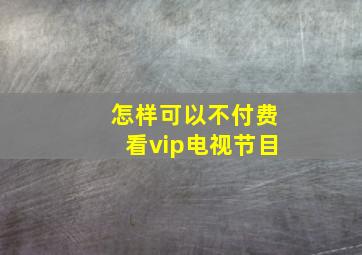 怎样可以不付费看vip电视节目