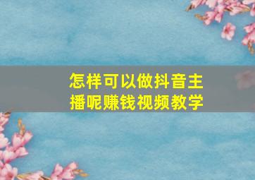 怎样可以做抖音主播呢赚钱视频教学