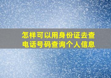 怎样可以用身份证去查电话号码查询个人信息