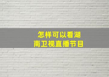 怎样可以看湖南卫视直播节目