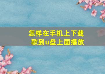 怎样在手机上下载歌到u盘上面播放