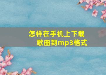 怎样在手机上下载歌曲到mp3格式