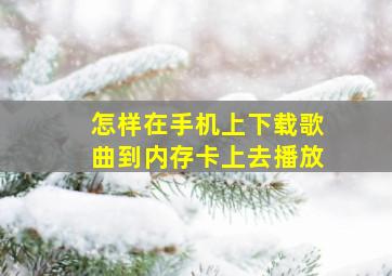 怎样在手机上下载歌曲到内存卡上去播放