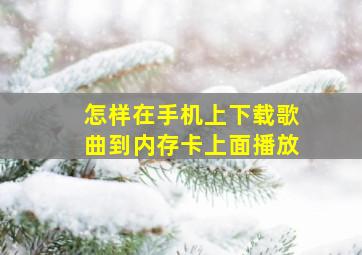 怎样在手机上下载歌曲到内存卡上面播放