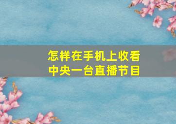 怎样在手机上收看中央一台直播节目