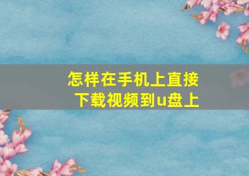 怎样在手机上直接下载视频到u盘上