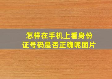 怎样在手机上看身份证号码是否正确呢图片