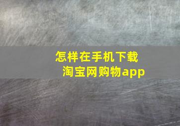 怎样在手机下载淘宝网购物app