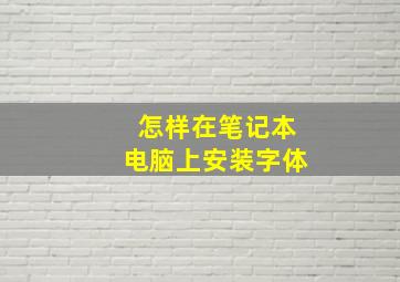 怎样在笔记本电脑上安装字体