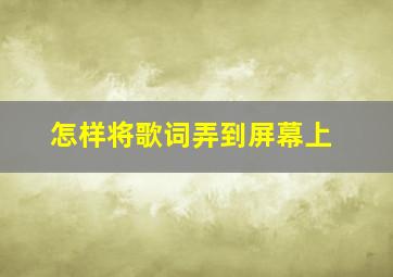 怎样将歌词弄到屏幕上