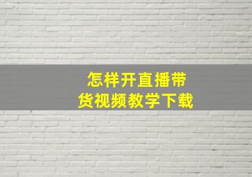 怎样开直播带货视频教学下载