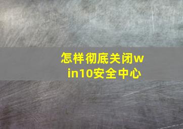 怎样彻底关闭win10安全中心