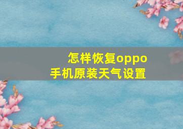 怎样恢复oppo手机原装天气设置