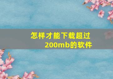 怎样才能下载超过200mb的软件