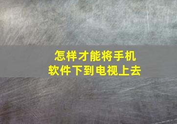 怎样才能将手机软件下到电视上去