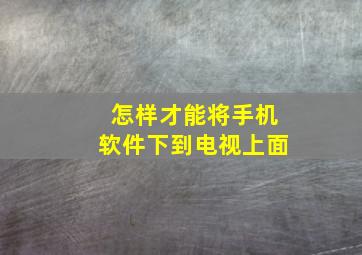 怎样才能将手机软件下到电视上面