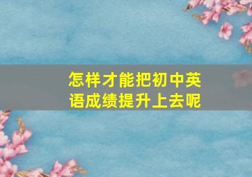 怎样才能把初中英语成绩提升上去呢