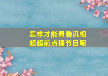 怎样才能看腾讯视频超前点播节目呢